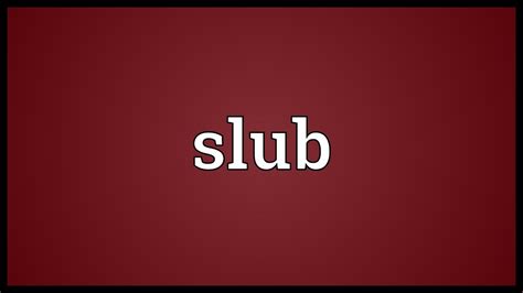 slubby meaning.